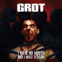 Grot - I Have No Mouth And I Must Scream