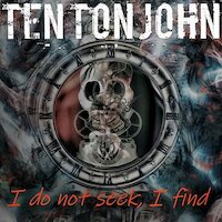 Ten Ton John - I Do Not Seek, I Find