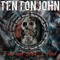 Ten Ton John - I Do Not Seek, I Find