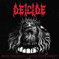 Deicide - Bury The Cross...with Your Christ